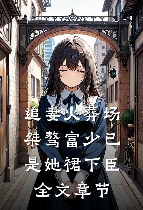 追妻火葬场：桀骜富少已是她裙下臣全文章节