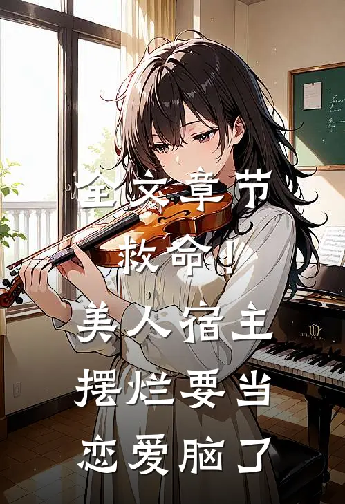 全文章节救命！美人宿主摆烂要当恋爱脑了