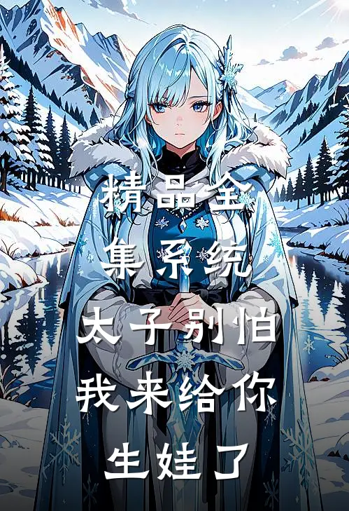精品全集系统：太子别怕，我来给你生娃了