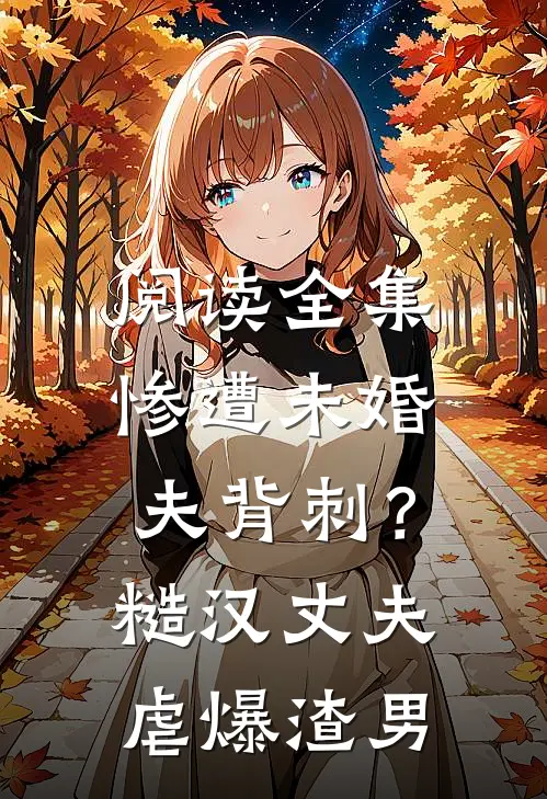 阅读全集惨遭未婚夫背刺？糙汉丈夫虐爆渣男