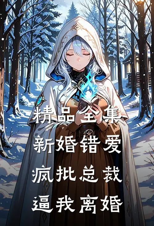 精品全集新婚错爱，疯批总裁逼我离婚
