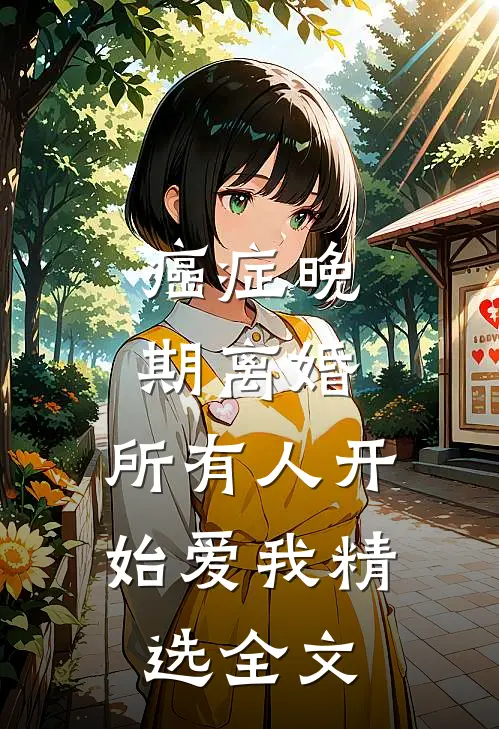 癌症晚期离婚，所有人开始爱我精选全文