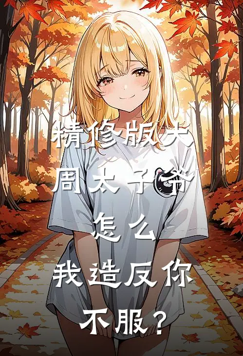 精修版大周太子爷：怎么，我造反你不服？