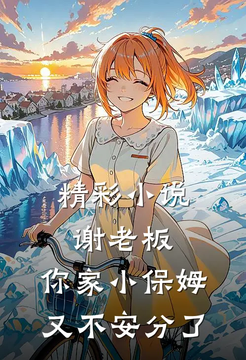 精彩小说谢老板，你家小保姆又不安分了