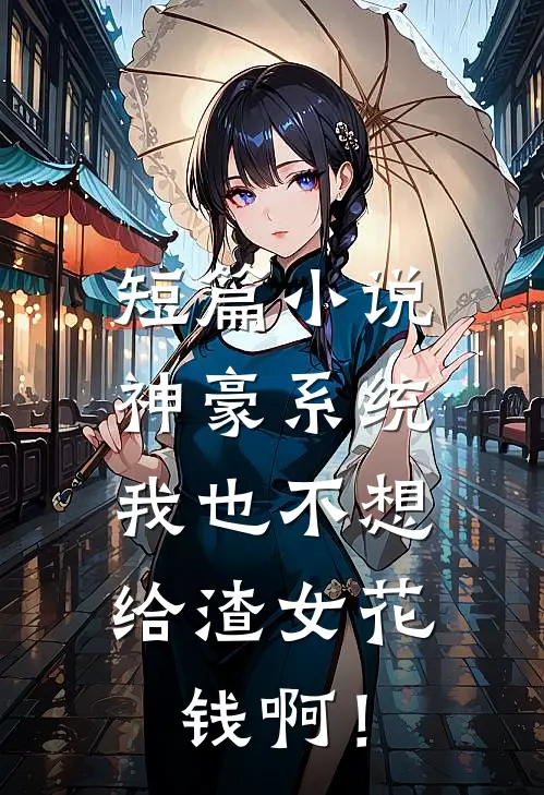 短篇小说神豪系统：我也不想给渣女花钱啊！