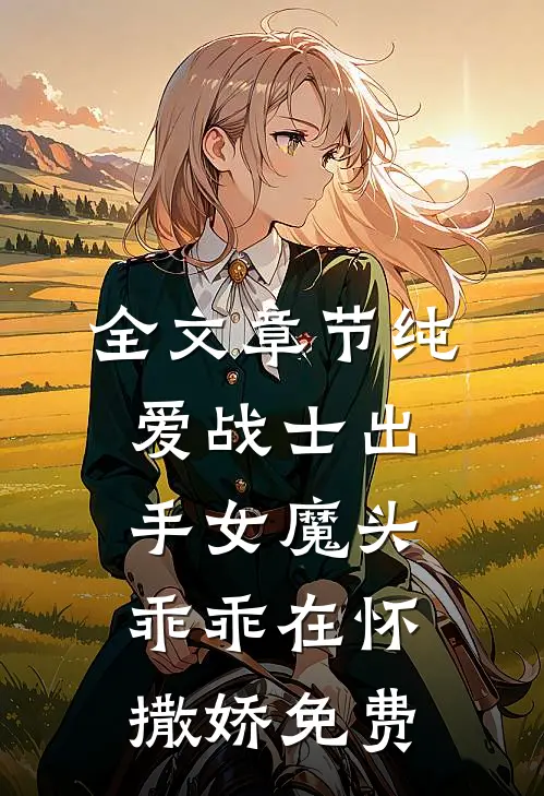 全文章节纯爱战士出手女魔头乖乖在怀撒娇免费