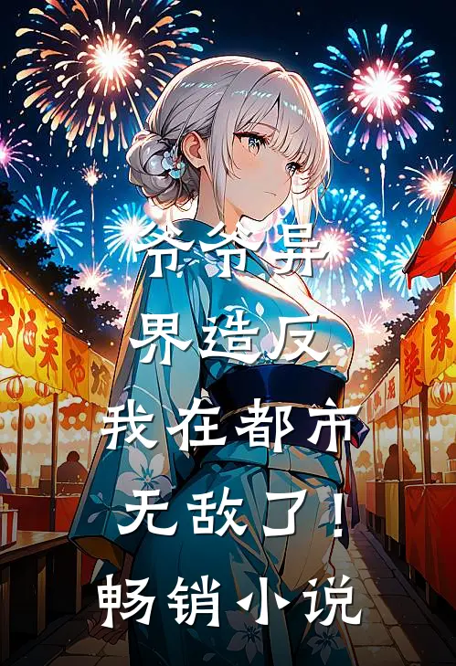 爷爷异界造反，我在都市无敌了！畅销小说