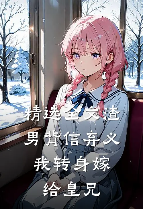 精选全文渣男背信弃义，我转身嫁给皇兄