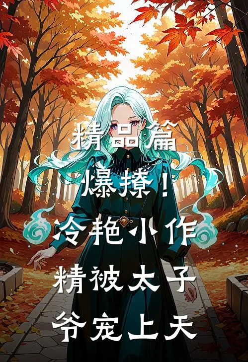 精品篇爆撩！冷艳小作精被太子爷宠上天