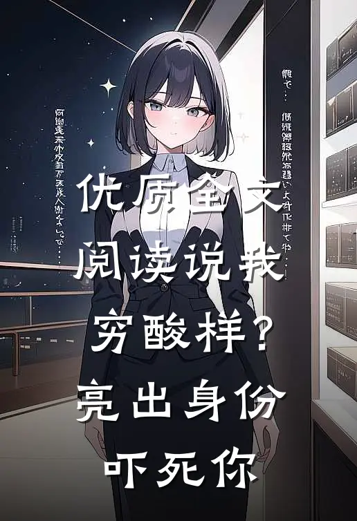 优质全文阅读说我穷酸样？亮出身份吓死你