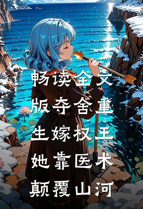畅读全文版夺舍重生嫁权王，她靠医术颠覆山河