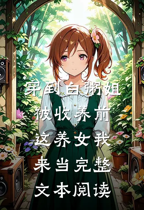 穿到白粥姐被收养前，这养女我来当完整文本阅读