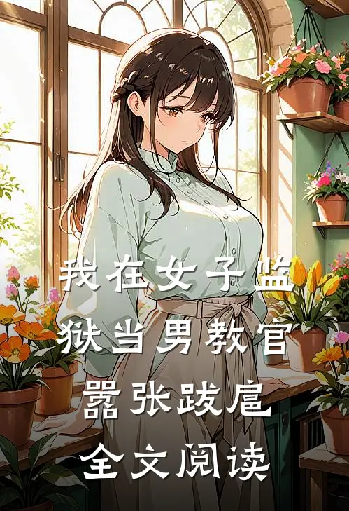 我在女子监狱当男教官，嚣张跋扈全文阅读