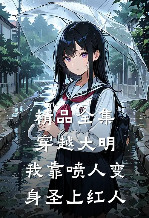 精品全集穿越大明，我靠喷人变身圣上红人