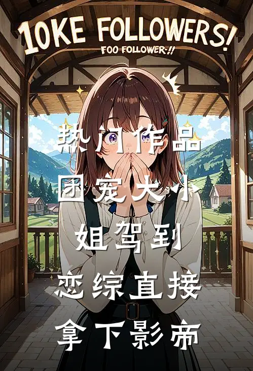 热门作品团宠大小姐驾到,恋综直接拿下影帝