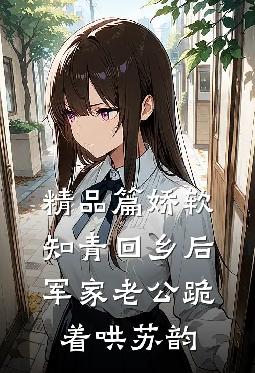 精品篇娇软知青回乡后军家老公跪着哄苏韵