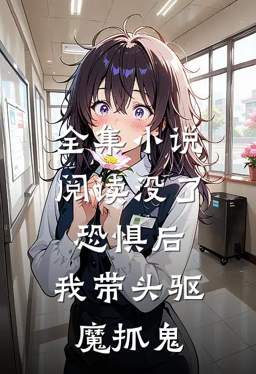 全集小说阅读没了恐惧后，我带头驱魔抓鬼