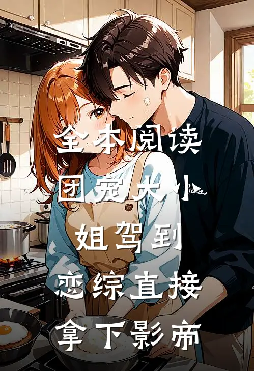 全本阅读团宠大小姐驾到，恋综直接拿下影帝