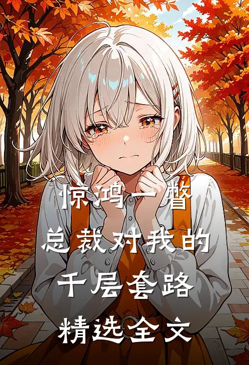 惊鸿一瞥：总裁对我的千层套路精选全文