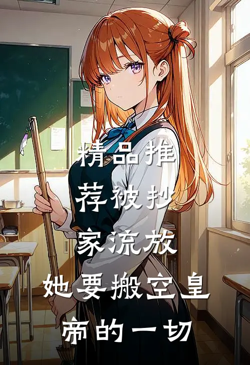 精品推荐被抄家流放，她要搬空皇帝的一切