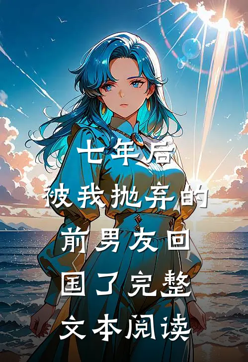 七年后，被我抛弃的前男友回国了完整文本阅读