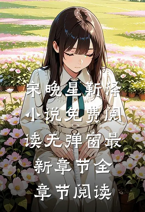 宋晚星靳泽小说免费阅读无弹窗最新章节全章节阅读