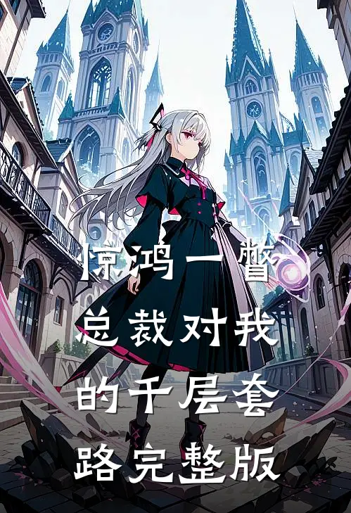 惊鸿一瞥：总裁对我的千层套路完整版