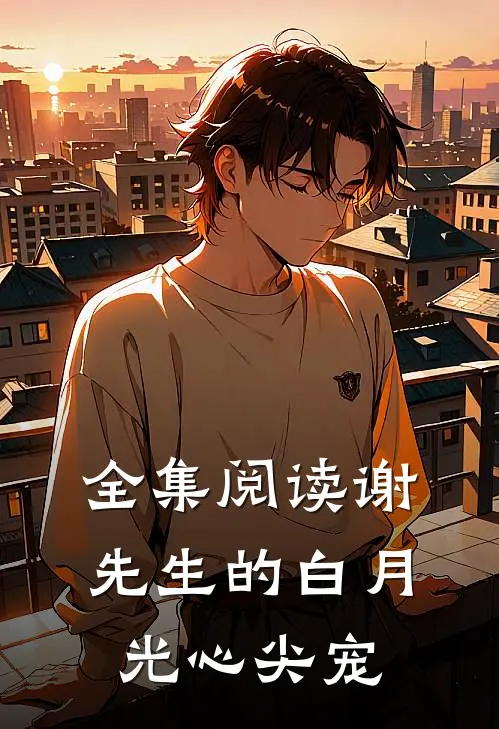 全集阅读谢先生的白月光心尖宠