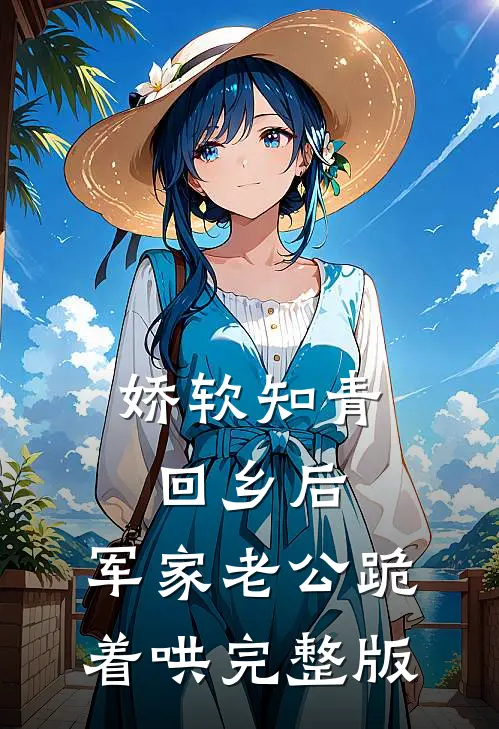 娇软知青回乡后，军家老公跪着哄完整版