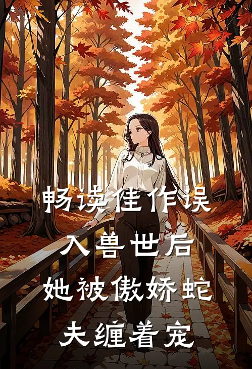 畅读佳作误入兽世后，她被傲娇蛇夫缠着宠