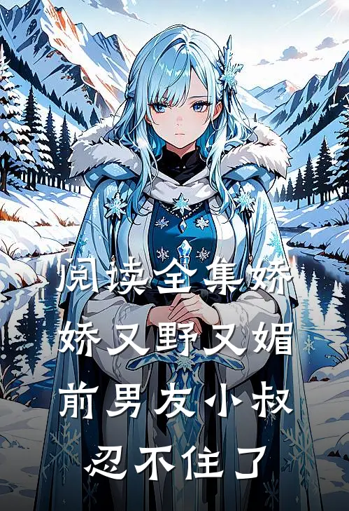 阅读全集娇娇又野又媚，前男友小叔忍不住了
