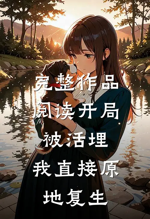 完整作品阅读开局被活埋，我直接原地复生