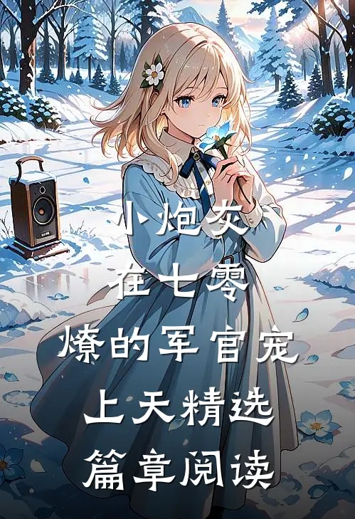 小炮灰在七零，燎的军官宠上天精选篇章阅读