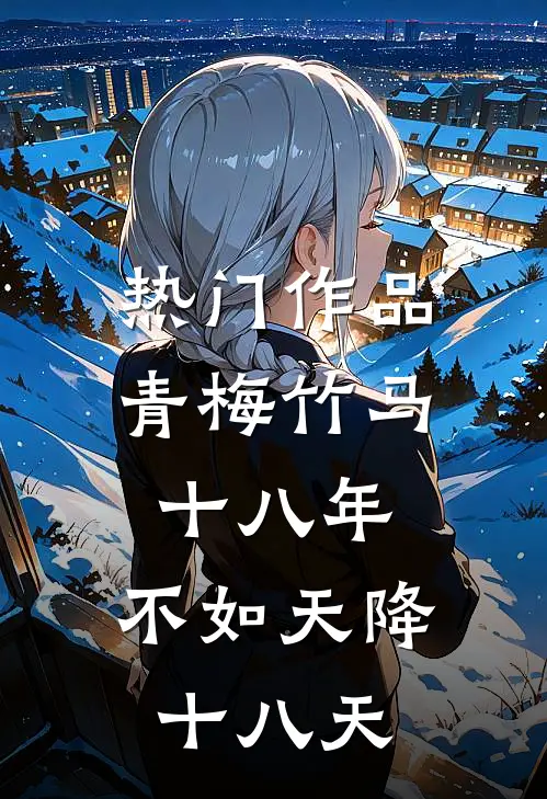 热门作品青梅竹马十八年，不如天降十八天