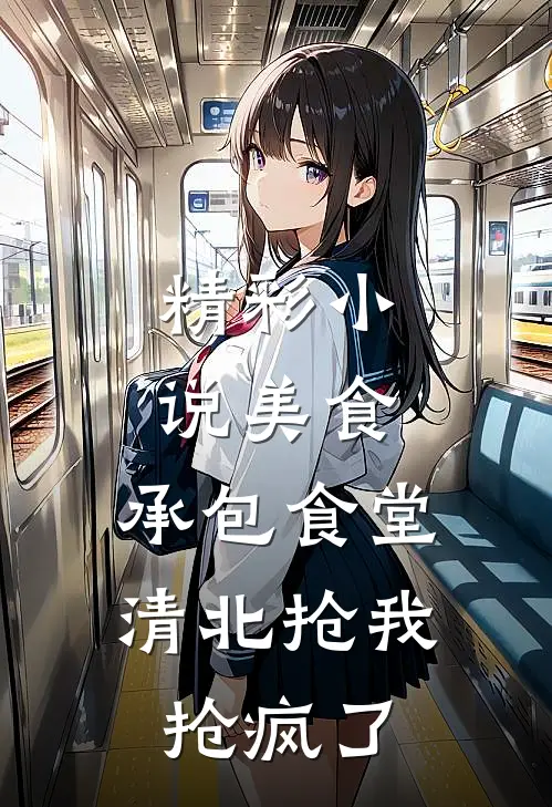精彩小说美食：承包食堂，清北抢我抢疯了