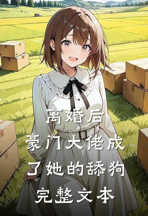 离婚后，豪门大佬成了她的舔狗完整文本