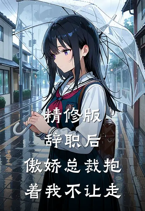 精修版辞职后，傲娇总裁抱着我不让走