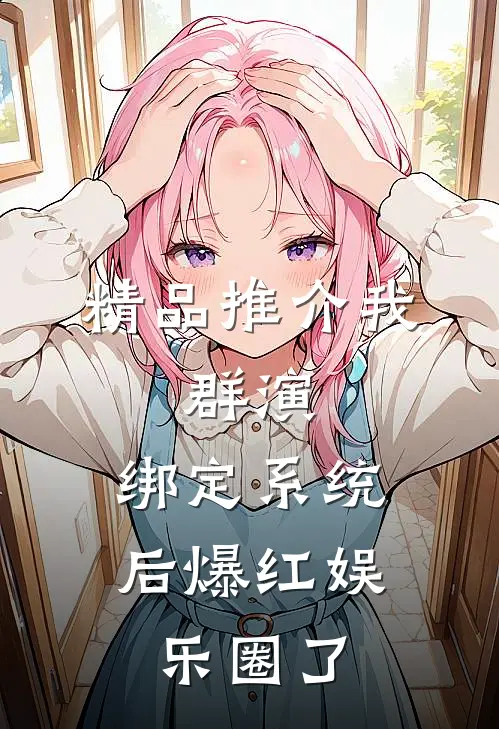 精品推介我，群演，绑定系统后爆红娱乐圈了