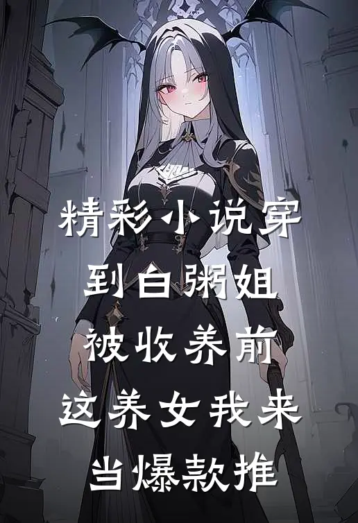 精彩小说穿到白粥姐被收养前,这养女我来当爆款推
