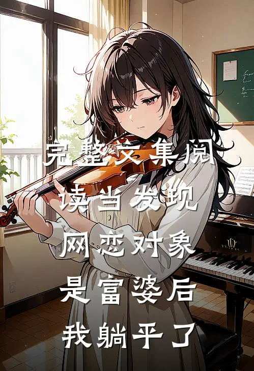 完整文集阅读当发现网恋对象是富婆后，我躺平了