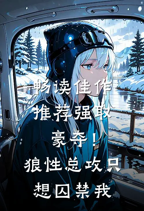 畅读佳作推荐强取豪夺！狼性总攻只想囚禁我