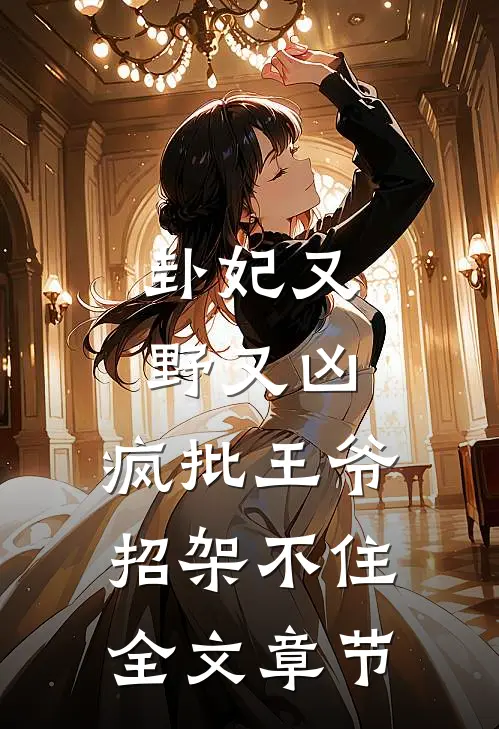 卦妃又野又凶，疯批王爷招架不住全文章节