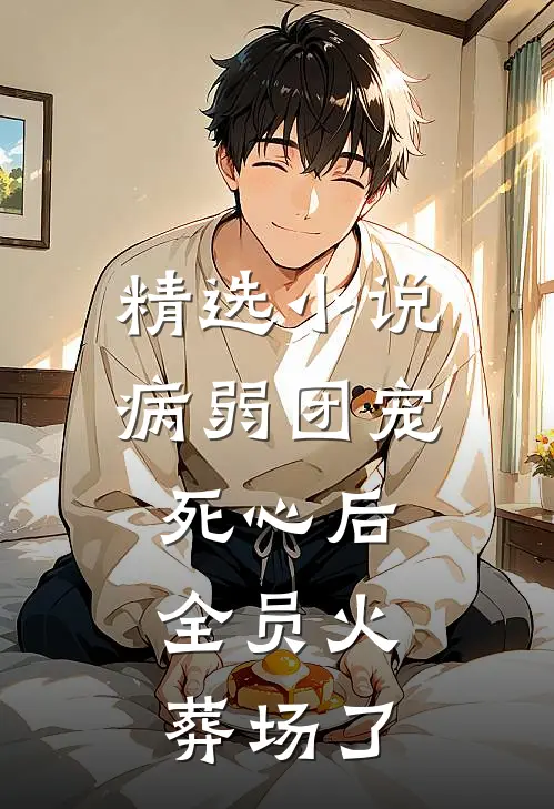 精选小说病弱团宠死心后，全员火葬场了