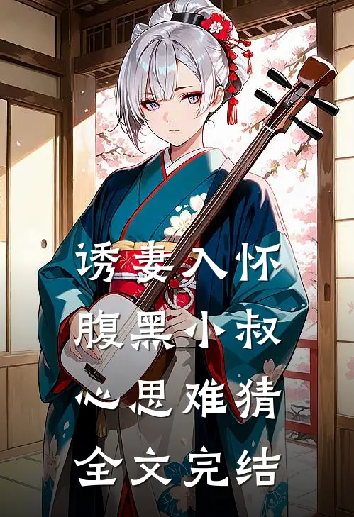 诱妻入怀：腹黑小叔心思难猜全文完结