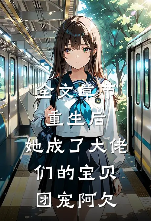 全文章节重生后,她成了大佬们的宝贝团宠 阿欠