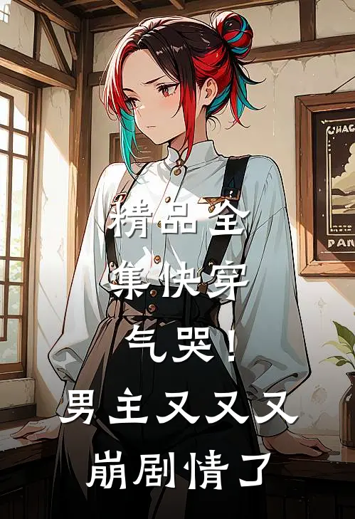 精品全集快穿：气哭！男主又又又崩剧情了
