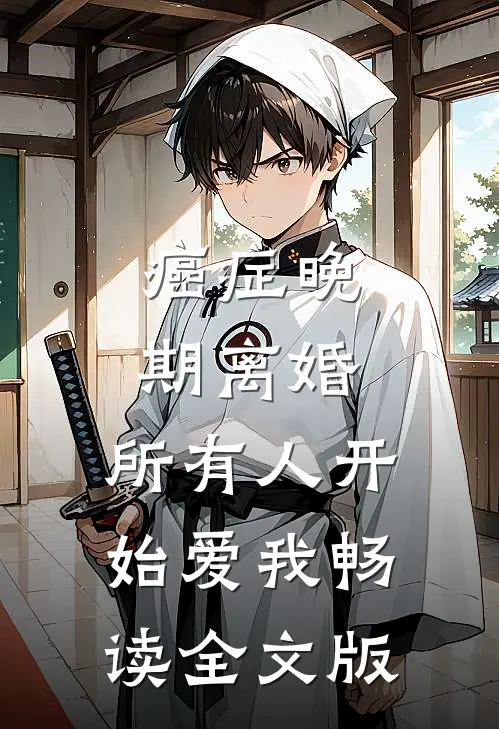 癌症晚期离婚，所有人开始爱我畅读全文版