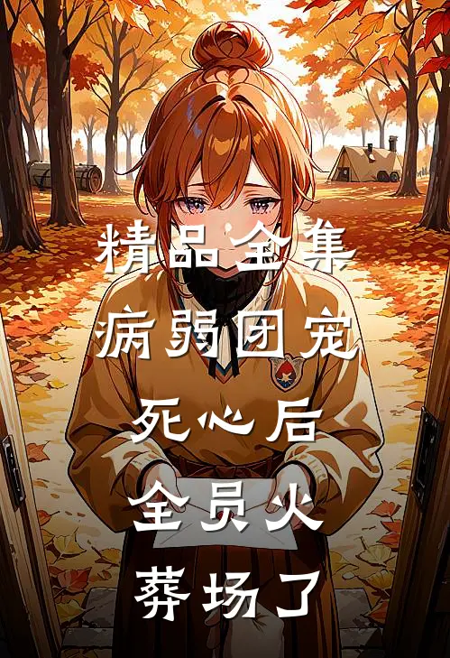 精品全集病弱团宠死心后，全员火葬场了