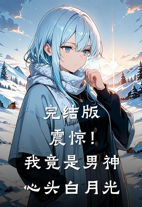 完结版震惊！我竟是男神心头白月光