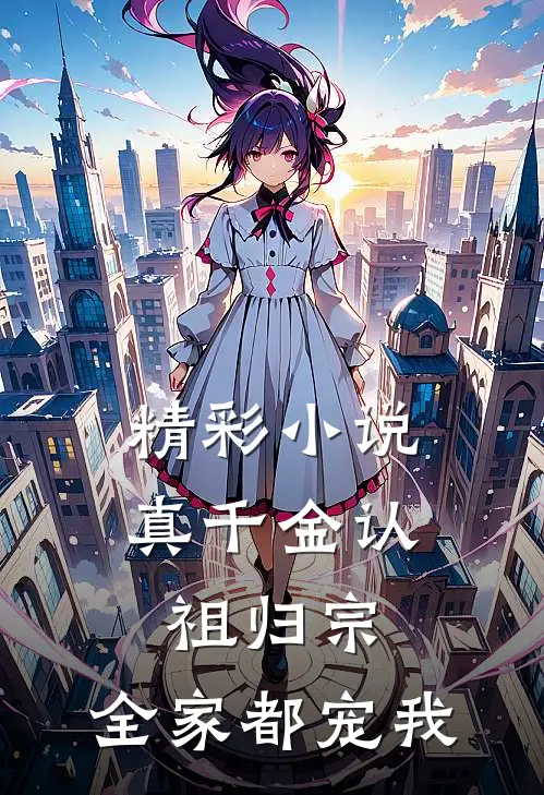 精彩小说真千金认祖归宗，全家都宠我